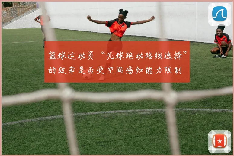 篮球运动员“无球跑动路线选择”的效率是否受空间感知能力限制