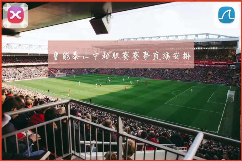 鲁能泰山中超联赛赛事直播安排