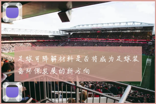 足球可降解材料是否将成为足球装备环保发展的新方向