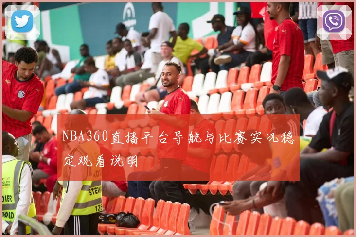 NBA360直播平台导航与比赛实况稳定观看说明