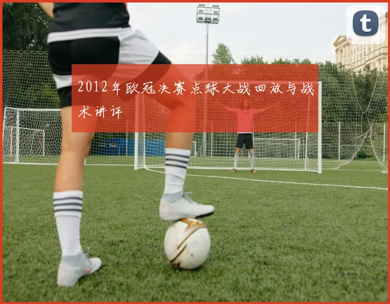 2012年欧冠决赛点球大战回放与战术讲评