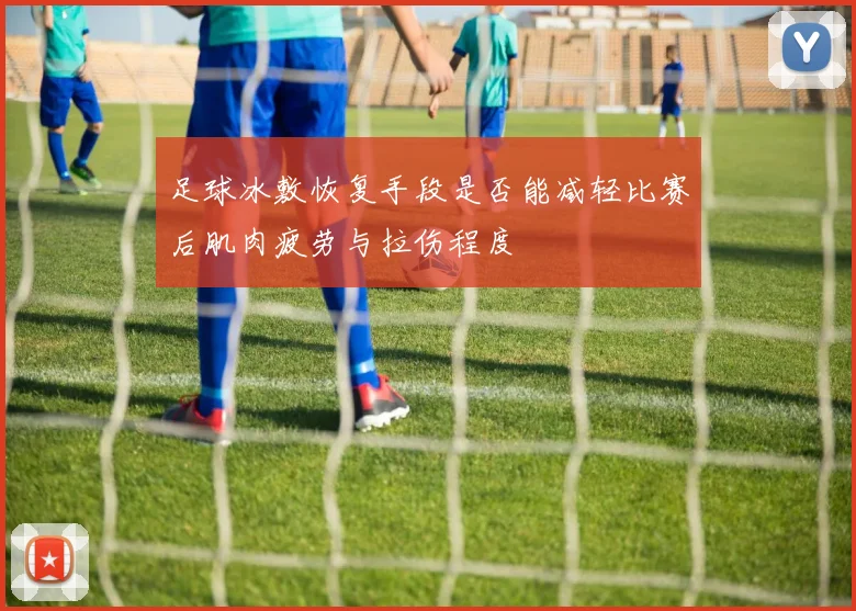 足球冰敷恢复手段是否能减轻比赛后肌肉疲劳与拉伤程度