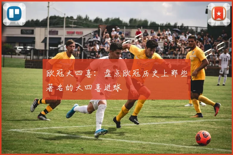 欧冠大四喜：盘点欧冠历史上那些著名的大四喜进球