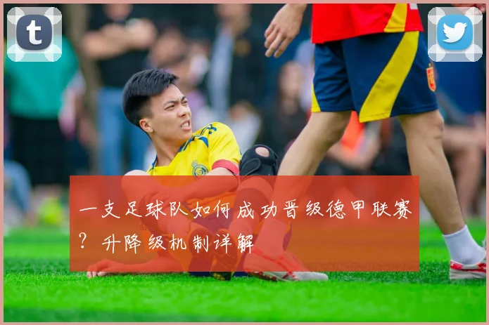 一支足球队如何成功晋级德甲联赛？升降级机制详解